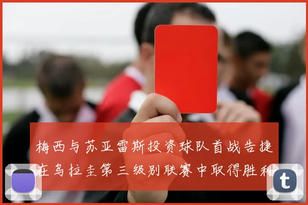 梅西与苏亚雷斯投资球队首战告捷在乌拉圭第三级别联赛中取得胜利