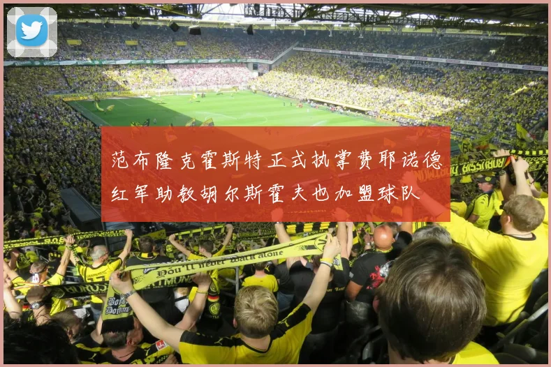 范布隆克霍斯特正式执掌费耶诺德红军助教胡尔斯霍夫也加盟球队