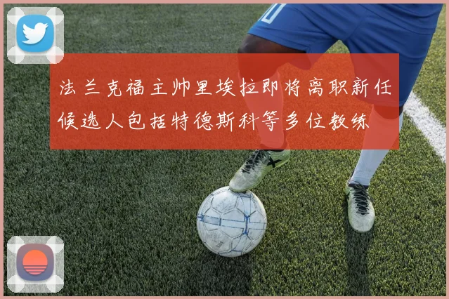 法兰克福主帅里埃拉即将离职新任候选人包括特德斯科等多位教练